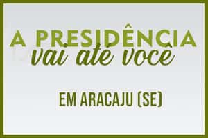 Evento - A Presidência Vai Até Você em Aracaju(SE)